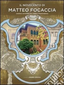 Il Novecento di Matteo Focaccia. Eclettico architetto tra Liberty e Razionalismo libro di Speziali Andrea