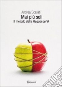 Mai più soli. Il metodo della regola del 6 libro di Scaliati Andrea