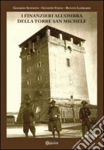 I finanzieri all'ombra della Torre San Michele libro di Severino Gerardo; Furno Giuseppe; Lombardi Renato