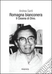 Romagna bianconera. Il Cesena di Dino libro di Santi Andrea