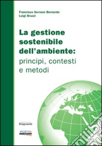 La gestione sostenibile dell'ambiente. Principi, contesti e metodi libro di Bruzzi Luigi; Serrano Bernardo Francisco