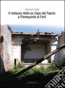 Il restauro della ex Casa del Fascio a Pievequinta di Forlì libro di Gatta Giancarlo