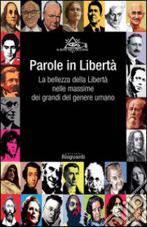 Parole in libertà. La bellezza della libertà nelle massime dei grandi del genere umano libro di Associazione il dito nell'occhio (cur.)