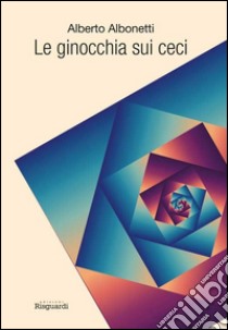 Le ginocchia sui ceci libro di Albonetti Alberto