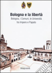 Bologna e la libertà. Bologna, i Comuni, le Università tra Impero e Papato libro