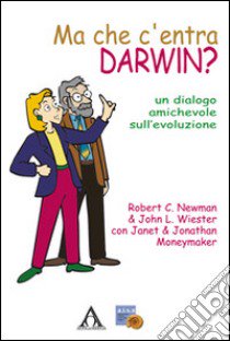 Ma che c'entra Darwin? Un dialogo amichevole sull'evoluzione libro di Newman Robert; Wieser John L.