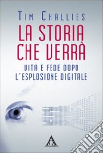 La storia che verrà. Vita e fede dopo l'esplosione digitale libro di Challies Tim; Ulfo N. (cur.); Piccirillo A. (cur.); Greco C. (cur.)