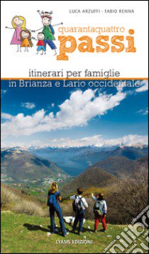 Quarantaquattro passi. Itinerari per famiglie in Brianza e Lario occidentale libro di Arzuffi Luca; Renna Fabio