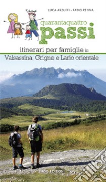 Quarantaquattro passi. Itinerari per famiglie in Valsassina, Grigne e Lario orientale libro di Renna Fabio; Arzuffi Luca