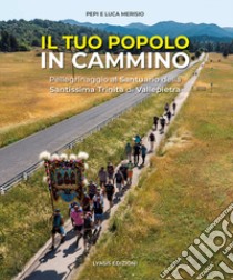 Il tuo popolo in cammino. Pellegrinaggio alla Santissima Trinità di Vallepietra. Ediz. illustrata libro di Merisio Pepi; Merisio Luca