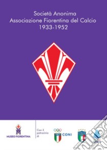 Società Anonima Associazione Fiorentina del Calcio 1933-1952 libro di Commissione Storia del Museo Fiorentina (cur.)