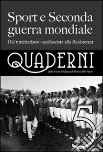 Quaderni della società italiana di storia dello sport. Vol. 5: Sport e seconda guerra mondiale. Dal totalitarismo nazifascista alla Resistenza libro di Impiglia M. (cur.); Palandri M. M. (cur.)