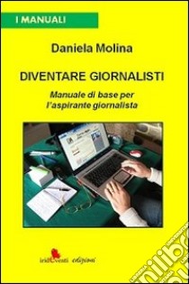 Diventare giornalisti. Manuale di base per l'aspirante giornalista libro di Molina Daniela