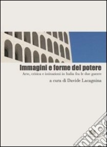 Immagini e forme del potere. Arte, critica e istituzioni in Italia fra le due guerre libro di Lacagnina D. (cur.)