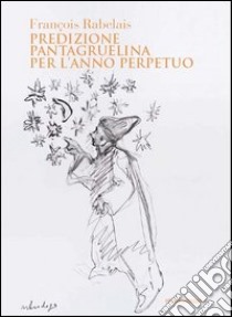 Predizione pantagruelina per l'anno perpetuo libro di Rabelais François; Morelli P. (cur.)