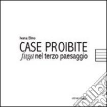 Case proibite. Fuga nel terzo paesaggio libro di Elmo Ivana