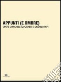 Appunti (e ombre). Opere di Michele Canzoneri e Giovanni Pepi. Ediz. illustrata libro di Canzoneri Michele; Pepi Giovanni