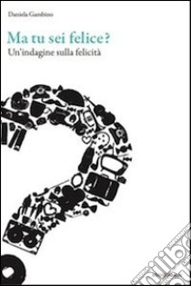 Ma tu sei felice? Un'indagine sulla felicità libro di Gambino Daniela