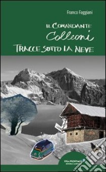 Tracce sotto la neve. Il comandante Colleoni libro di Faggiani Franco