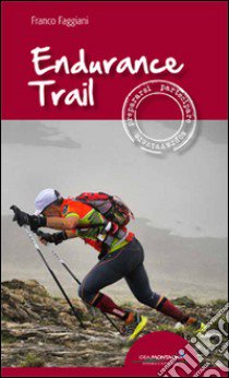 Endurance trail. Preparasi, partecipare, sopravvivere libro di Faggiani Franco