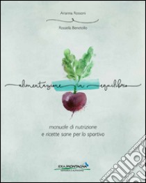 Alimentazione in equilibrio. Come alimentarsi in maniera equilibrata praticando un'attività libro di Rossoni Arianna; Benetollo Rossella