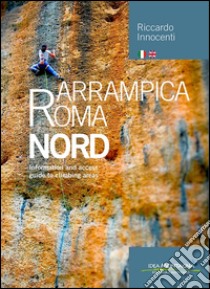 Arrampica Roma Nord. Information and access, guide to climbing areas. Ediz. italiana e inglese. Vol. 1 libro di Innocenti Riccardo; Cappellari F. (cur.)