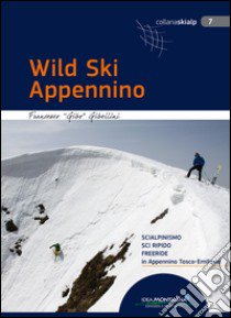 Wild Ski Appennino. Scialpinismo, sci ripido, freeride in Appennino tosco-emiliano libro di Gibellini Francesco; Cappellari F. (cur.)