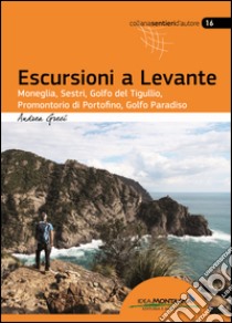 Escursioni a Levante. Moneglia, Sestri, Golfo del Tigullio, promontorio di Portofino, Golfo Paradiso libro di Greci Andrea