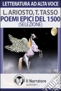 Poemi epici del 1500. Ariosto e Tasso. Brani scelti dall'«Orlando Fuorioso» di Ariosto e da «Gerusalemme liberata»... Audiolibro. Formato digitale download MP3  di Ariosto Ludovico - Tasso Torquato