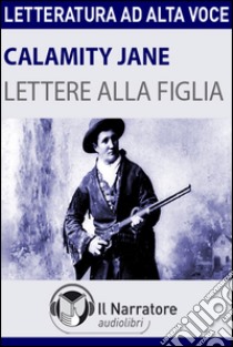 Lettere alla figlia letto da Lucia Schierano. Audiolibro. Formato digitale download MP3  di Calamity Jane