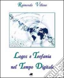 Logos e teofania nel tempo digitale libro di Villano Raimondo; Giordano M. R. (cur.); Villano F. (cur.)