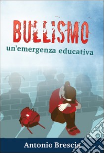 Bullismo. Un'emergenza educativa libro di Brescia Antonio