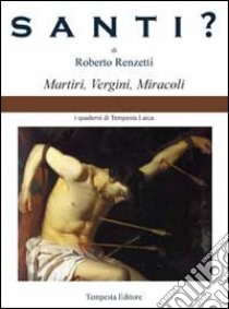 Santi? Martiri, vergini, miracoli libro di Renzetti Roberto