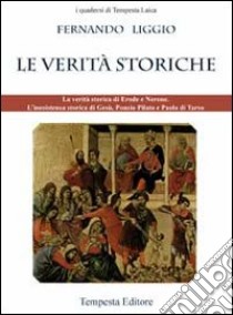 Le verità storiche. La verità storica di Erode e Nerone. L'inesistenza storica di Gesù, Ponzio Pilato e Paolo di Tarso libro di Liggio Fernando