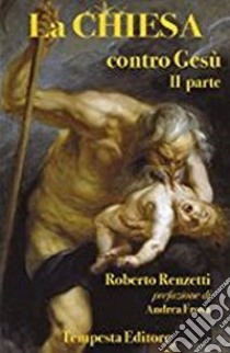 La Chiesa contro Gesù. Qualche cosa che so della Chiesa e dei suoi crimini. Vol. 2 libro di Renzetti Roberto