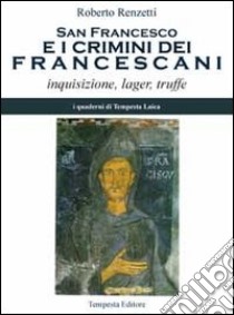 San Francesco e i crimini dei francescani. Inquisizione, lager, truffe libro di Renzetti Roberto