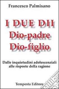 I due dii. Dio padre, Dio figlio. Dalle inquietudini adolescenziali alle risposte della ragione libro di Palmisano Francesco