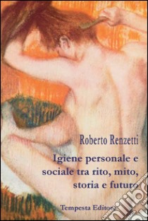 Igiene personale e sociale tra rito, mito, storia e futuro libro di Renzetti Roberto