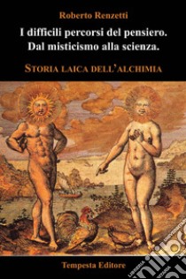 I difficili percorsi del pensiero. Dal misticismo alla scienza. Storia laica dell'alchimia libro di Renzetti Roberto