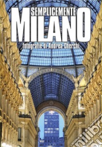 Semplicemente Milano. Ediz. illustrata libro di Cherchi Andrea