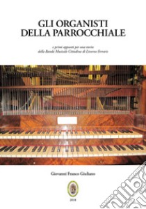 Gli organisti della Parrocchiale. E primi appunti per una storia della Banda Musicale Cittadina di Livorno Ferraris. Nuova ediz. libro di Giuliano Giovanni Franco