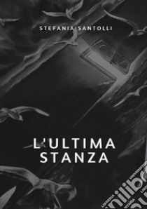 L'ultima stanza. Nuova ediz. libro di Santolli Stefania