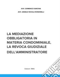 La mediazione obbligatoria in materia condominiale e la revoca giudiziale dell'amministratore libro di Sarcina Domenico; Rondinelli Nicola Angelo