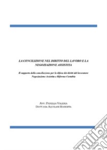 La conciliazione nel diritto del lavoro e la negoziazione assistita. Il supporto della conciliazione per la difesa dei diritti del lavoratore. Negoziazione assistita e riforma Cartabia libro di Panella Valeria Antonia; Aquilani Roberta