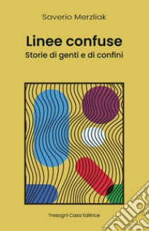 Linee Confuse. Storie di genti e di confini. Nuova ediz. libro di Merzliak Saverio