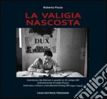 La valigia nascosta. Istantanee dai Balcani e quaderno di campo del sototenente Arnaldo Pozza internato militare a Sandbostel Stalag XB (1941-45) libro di Pozza Roberto