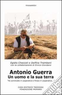 Antonio Guerra. Un uomo e la sua terra. «Ho cominciato in cooperativa e finisco in cooperativa» libro di Checcoli Egidio; Tromboni Delfina