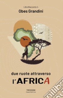 Due ruote attraverso l'Africa libro di Grandini Obes