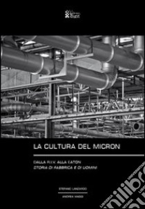 La cultura del Micron. Dalla R.I.V. alla Eaton storia di fabbrica e di uomini libro di Viaggi Andrea; Lanzardo Stefano