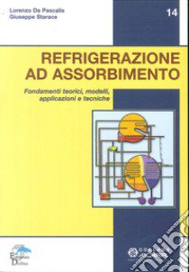 Refrigerazione ad assorbimento. Fondamenti teorici, modelli, apllicazioni tecniche libro di De Pascalis Lorenzo; Starace Giuseppe